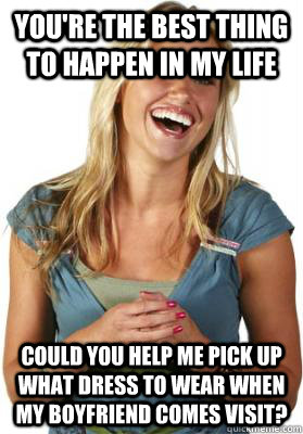 you're the best thing to happen in my life could you help me pick up what dress to wear when my boyfriend comes visit?  Friend Zone Fiona