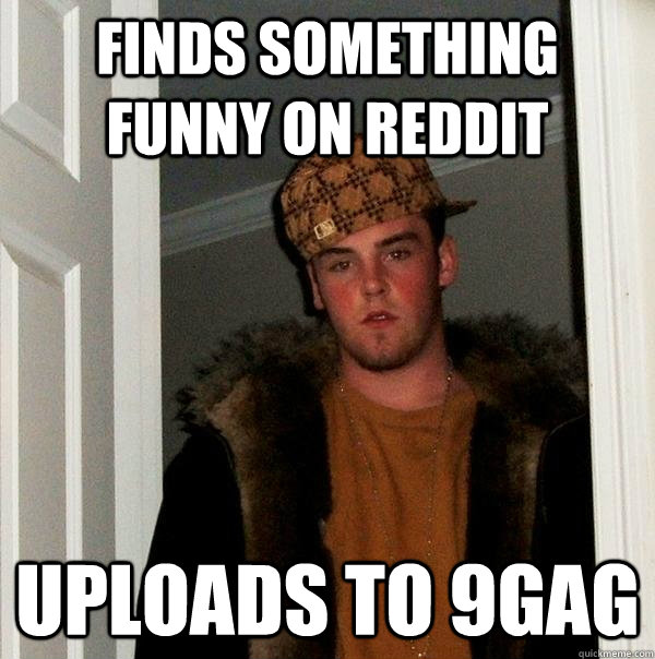 Finds something funny on reddit Uploads to 9gag  Scumbag Steve