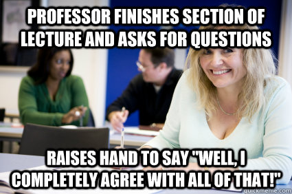 Professor finishes section of lecture and asks for questions Raises hand to say 