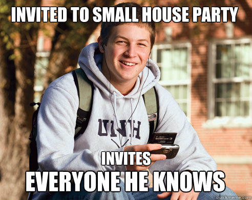 Invited to small house party invites everyone he knows - Invited to small house party invites everyone he knows  College Freshman