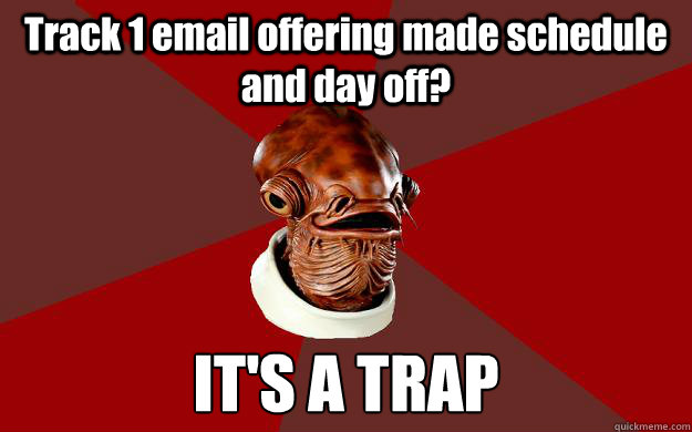 Track 1 email offering made schedule and day off? IT'S A TRAP  Admiral Ackbar Relationship Expert