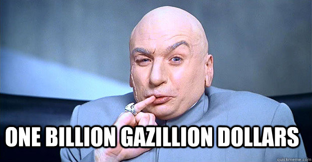
 ONE BILLION GAZILLION DOLLARS  