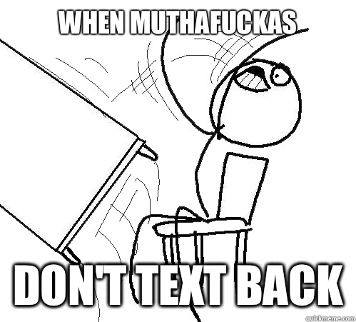 When Muthafuckas Don't Text Back  Flip A Table