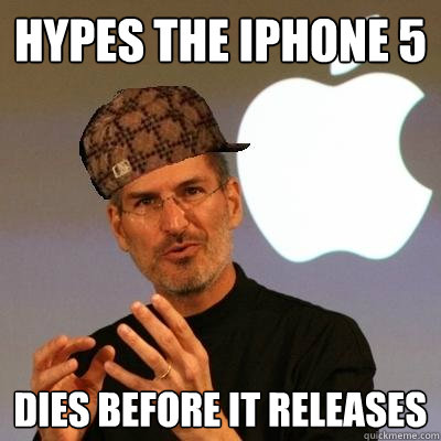 Hypes the iPhone 5 Dies before it releases  Scumbag Steve Jobs