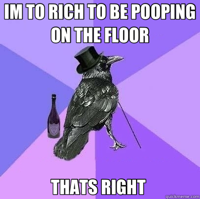 IM TO RICH TO BE POOPING ON THE FLOOR THATS RIGHT   Rich Raven