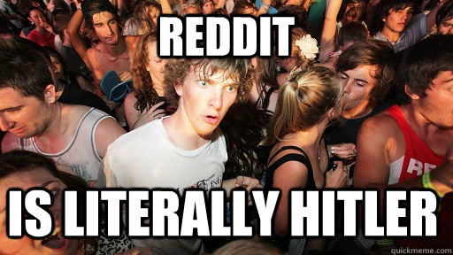 Reddit Is Literally Hitler - Reddit Is Literally Hitler  Sudden Clarity Clarence