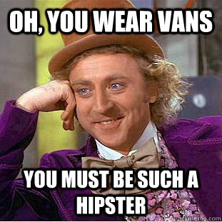 Oh, You wear Vans You must be such a hipster  Creepy Wonka