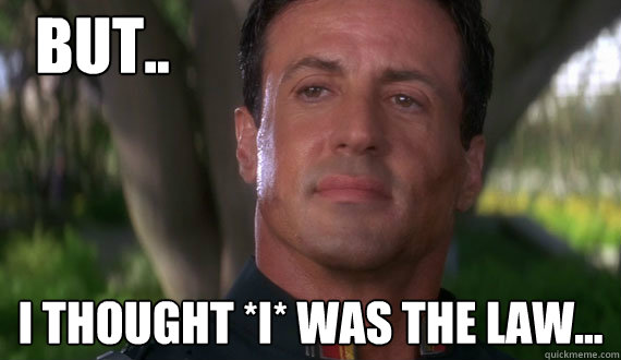 But.. I thought *I* Was the law...  Sad Stallone