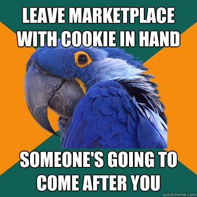 Leave marketplace with cookie in hand someone's going to come after you  Paranoid Parrot