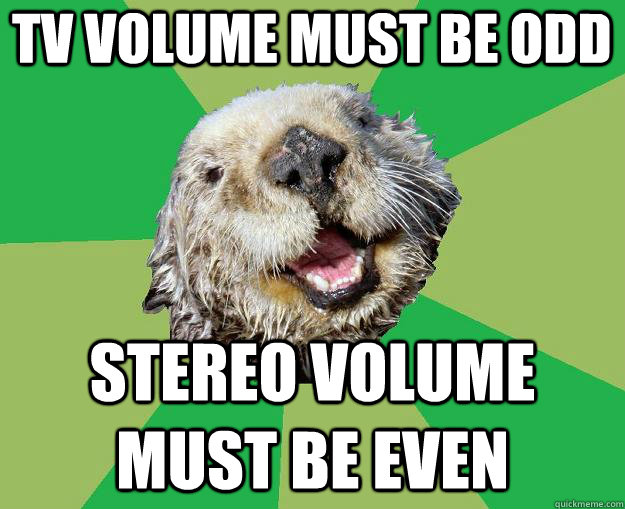 tv volume must be odd stereo volume must be even  OCD Otter