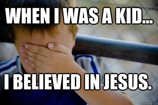 WHEN I WAS A KID... I believed in Jesus.  Confession kid