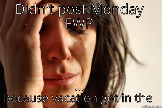 DIDN'T POST MONDAY FWP ... BECAUSE VACATION GOT IN THE WAY First World Problems