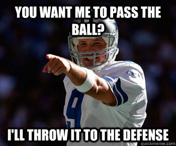 You want me to pass the ball? I'll throw it to the defense - You want me to pass the ball? I'll throw it to the defense  Tony Romo