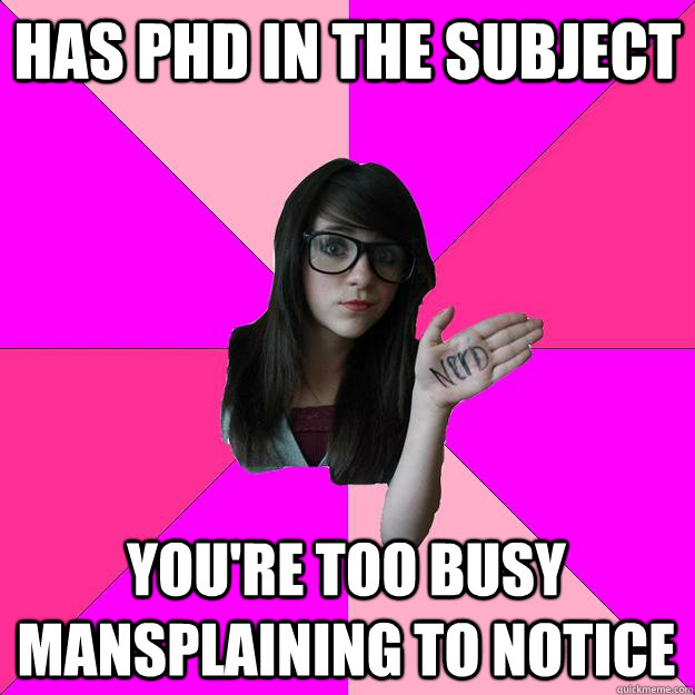 Has PhD in the subject You're too busy mansplaining to notice - Has PhD in the subject You're too busy mansplaining to notice  Idiot Nerd Girl