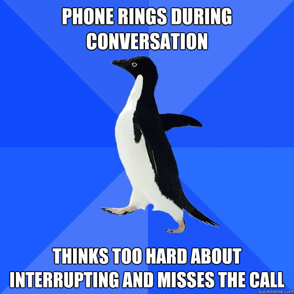 phone rings during conversation thinks too hard about interrupting and misses the call  Socially Awkward Penguin