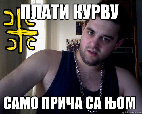 плати курву само прича са њом  good serb guy