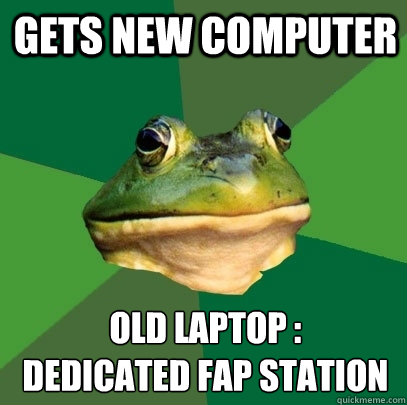gets new computer old laptop :
dedicated fap station  Foul Bachelor Frog