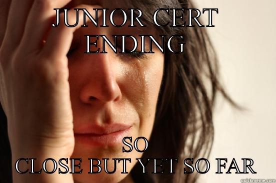 JUNIOR CERT ENDING SO CLOSE BUT YET SO FAR First World Problems