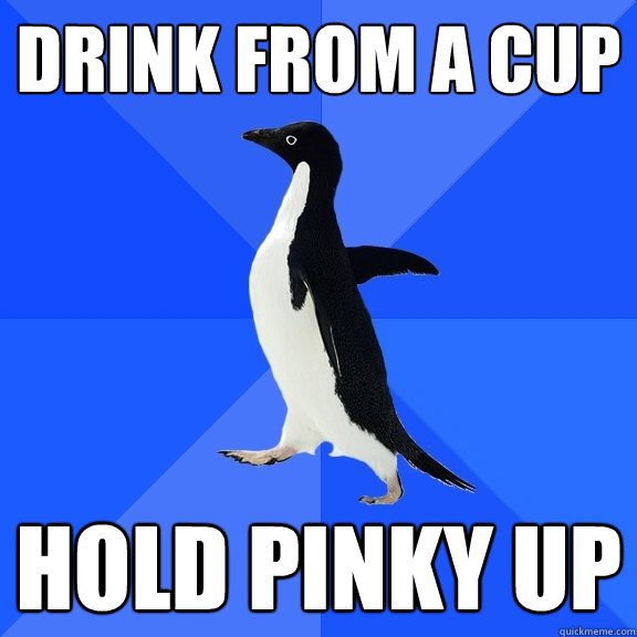 drink from a cup hold pinky up  Socially Awkward Penguin