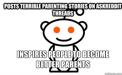 Posts terrible parenting stories on askreddit threads Inspires people to become better parents  Good Guy Reddit
