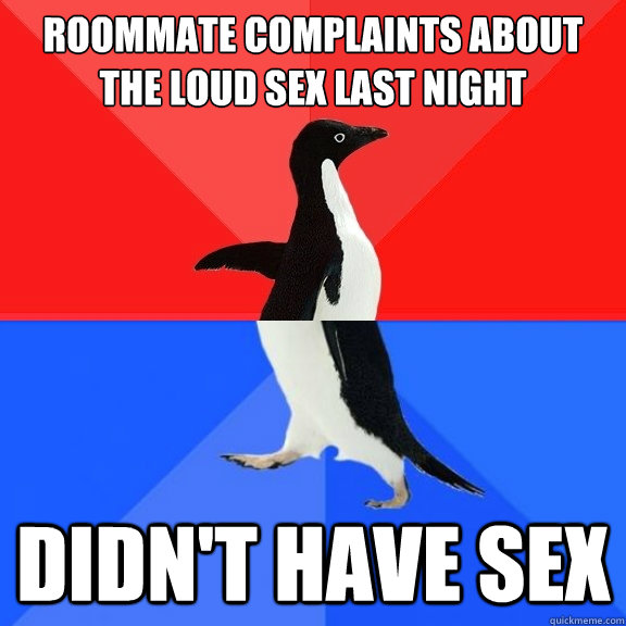 Roommate complaints about the loud sex last night Didn't have sex - Roommate complaints about the loud sex last night Didn't have sex  Socially Awksome Penguin