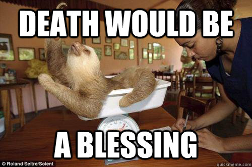 Death would be a blessing  Dramatic Sloth