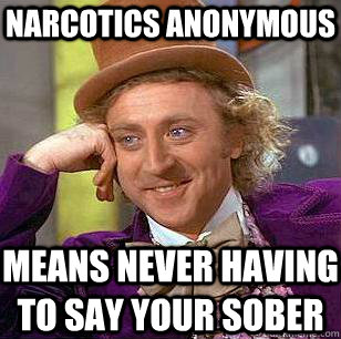 Narcotics Anonymous  means never having to say your sober - Narcotics Anonymous  means never having to say your sober  Condescending Wonka