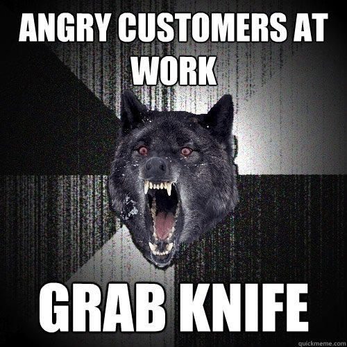 angry customers at work grab knife  Insanity Wolf