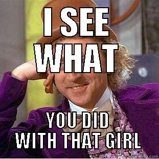 I SEE WHAT YOU DID WITH THAT GIRL Condescending Wonka