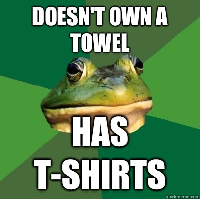 Doesn't own a towel Has t-shirts  Foul Bachelor Frog
