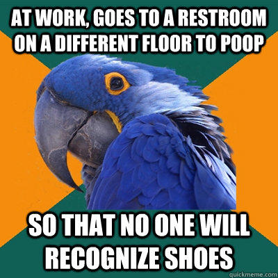 At work, goes to a restroom on a different floor to poop so that no one will recognize shoes  