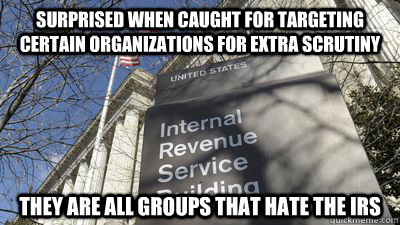 Surprised when caught for targeting certain organizations for extra scrutiny  They are all groups that hate the IRS - Surprised when caught for targeting certain organizations for extra scrutiny  They are all groups that hate the IRS  IRS caught