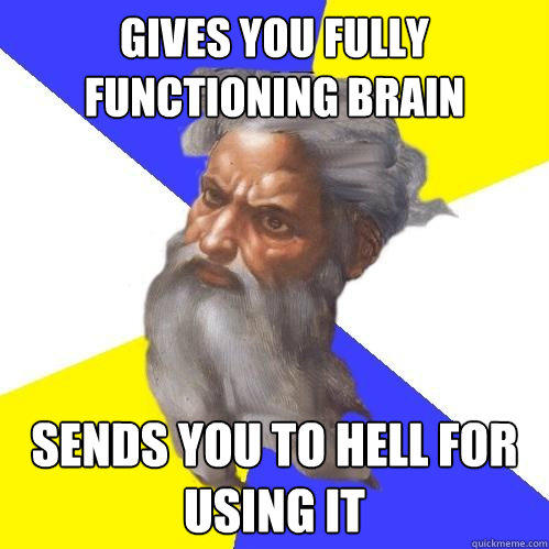 gives you fully functioning brain Sends you to hell for using it - gives you fully functioning brain Sends you to hell for using it  Advice God