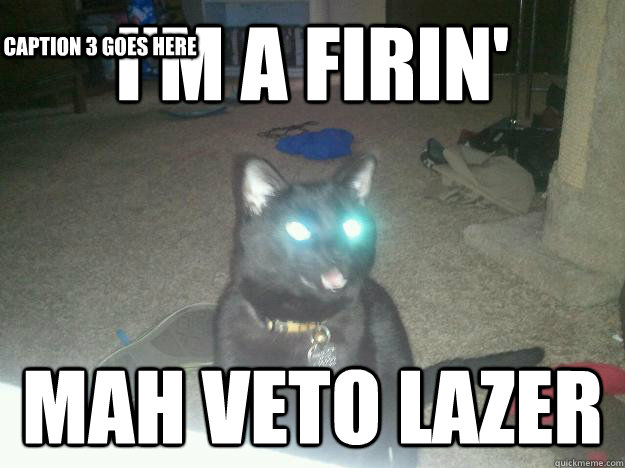 I'M A FIRIN' MAH VETO LAZER Caption 3 goes here  
