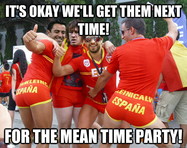 It's okay we'll get them next time! For the mean time party! - It's okay we'll get them next time! For the mean time party!  Misc