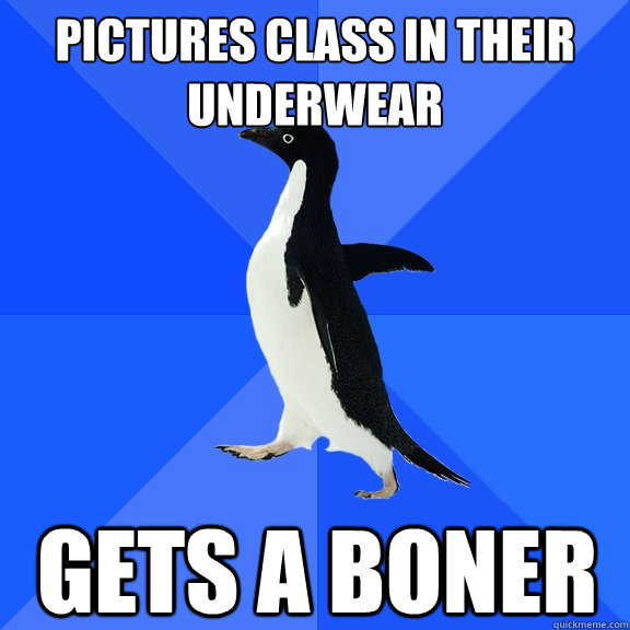 Pictures class in their underwear gets a boner  Socially Awkward Penguin