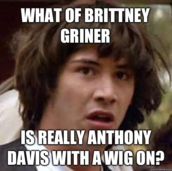 What of Brittney Griner Is really Anthony Davis with a wig on?  conspiracy keanu