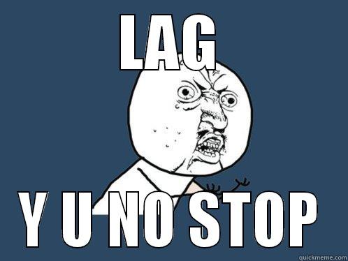 LAG Y U NO STOP Y U No
