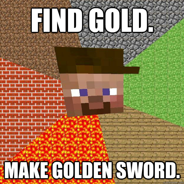 Find gold. Make golden sword. - Find gold. Make golden sword.  Scumbag minecraft