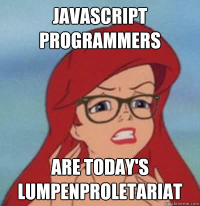 javascript programmers are today's lumpenproletariat - javascript programmers are today's lumpenproletariat  Hipster Ariel