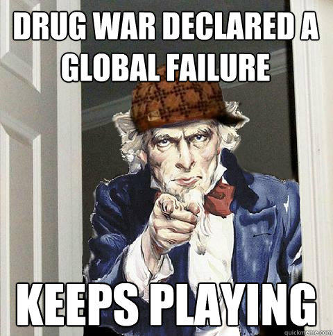 drug war declared a global failure keeps playing  Scumbag Uncle Sam