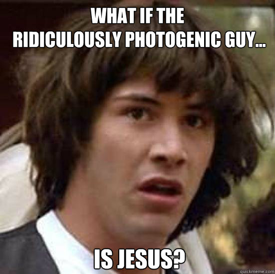 what if the
 Ridiculously photogenic guy... is Jesus?  Conspiracy Keanu Snow