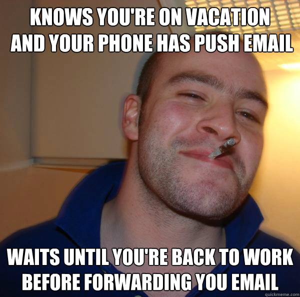 Knows you're on vacation
 and your phone has push email   Waits until you're back to work
before forwarding you email - Knows you're on vacation
 and your phone has push email   Waits until you're back to work
before forwarding you email  Misc