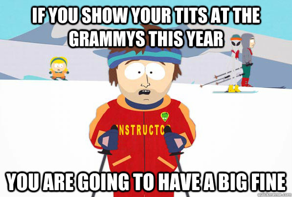 If you show your tits at the Grammys this year You are going to have a big fine  Southpark Instructor