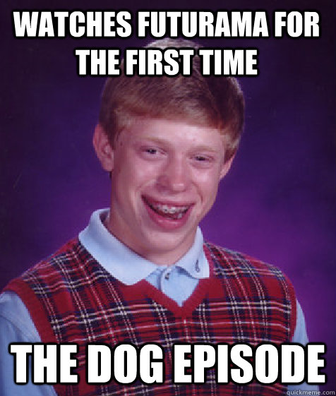 Watches futurama for the first time The Dog episode  Bad Luck Brian