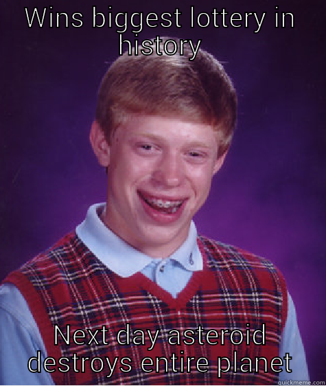 WINS BIGGEST LOTTERY IN HISTORY NEXT DAY ASTEROID DESTROYS ENTIRE PLANET Bad Luck Brian