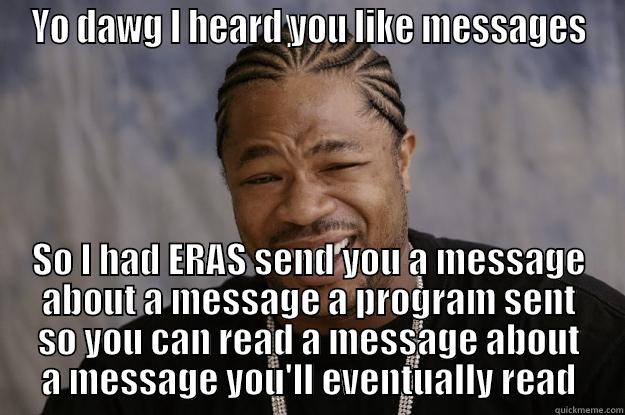 xzibitmessengersystem      - YO DAWG I HEARD YOU LIKE MESSAGES SO I HAD ERAS SEND YOU A MESSAGE ABOUT A MESSAGE A PROGRAM SENT SO YOU CAN READ A MESSAGE ABOUT A MESSAGE YOU'LL EVENTUALLY READ Xzibit meme