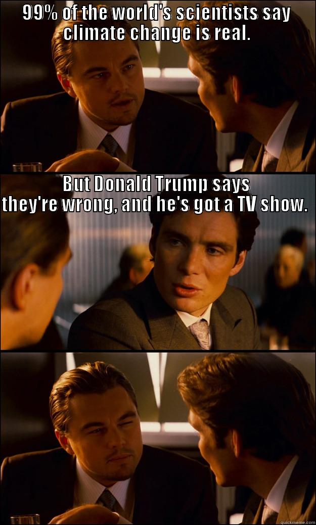 99% OF THE WORLD'S SCIENTISTS SAY CLIMATE CHANGE IS REAL. BUT DONALD TRUMP SAYS THEY'RE WRONG, AND HE'S GOT A TV SHOW.                                                                                                                                                                                                    Inception