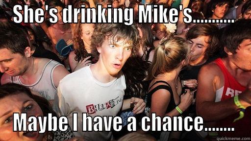 SHE'S DRINKING MIKE'S........... MAYBE I HAVE A CHANCE........ Sudden Clarity Clarence