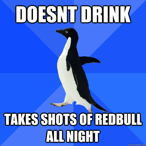 Doesnt drink Takes shots of Redbull all night  Socially Awkward Penguin
